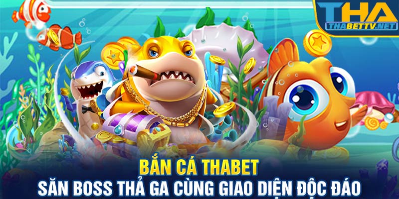 Bắn cá Thabet - Săn bos thả ga cùng nhà cái top 1 châu Á