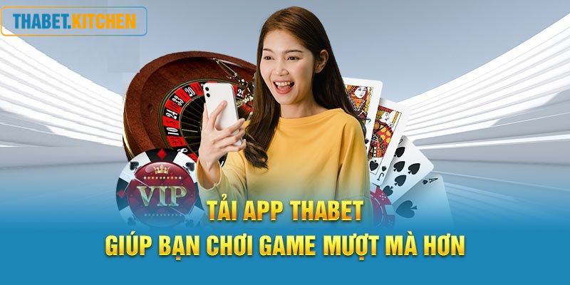 Giới thiệu và nói về việc nên tải app Thabet khi chơi game