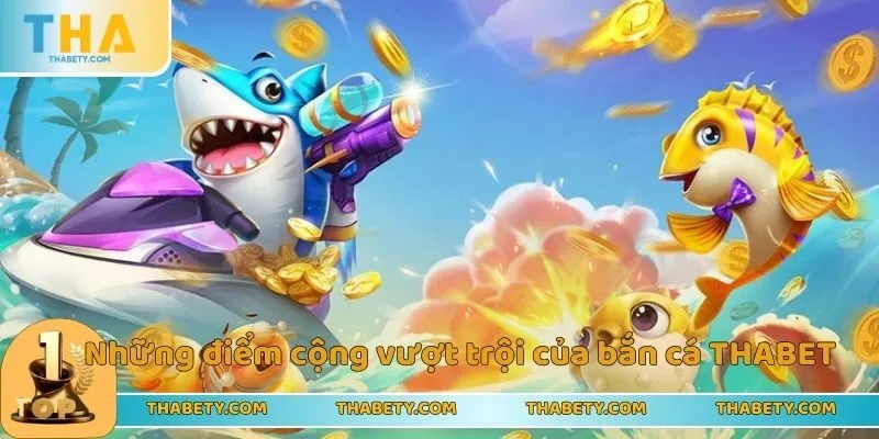 Những điểm cộng vượt trội của bắn cá THABET